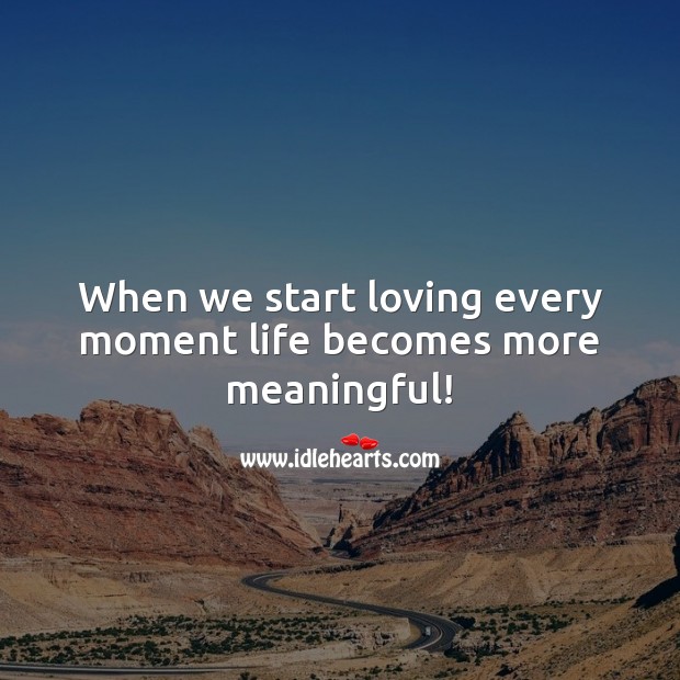 When we start loving every moment life becomes more meaningful! Inspirational Quotes Image