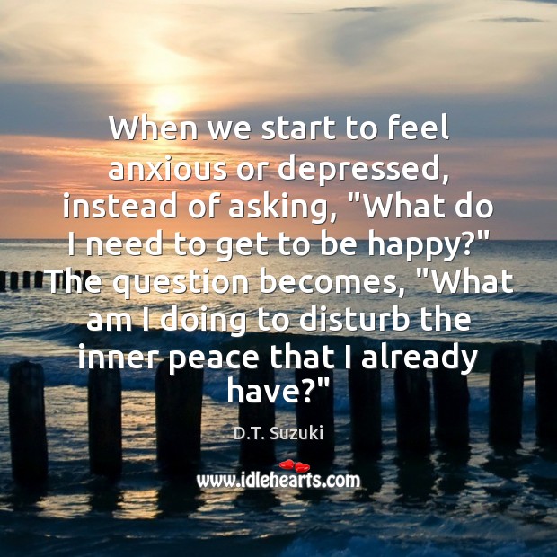 When we start to feel anxious or depressed, instead of asking, “What D.T. Suzuki Picture Quote