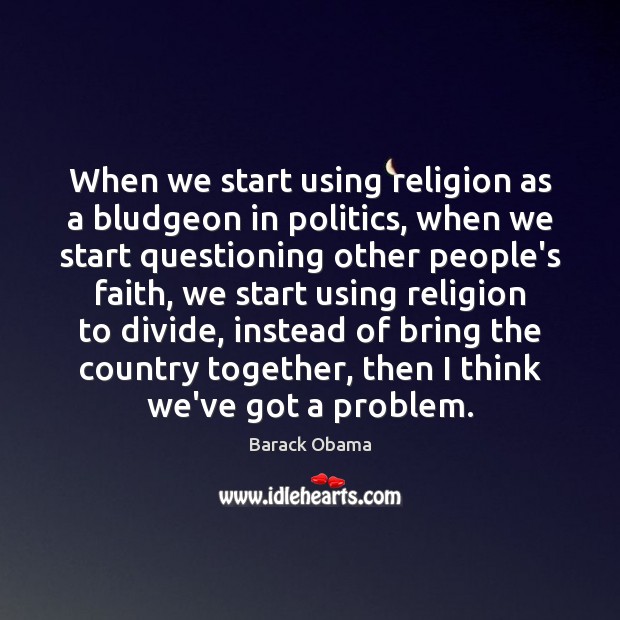 When we start using religion as a bludgeon in politics, when we Image