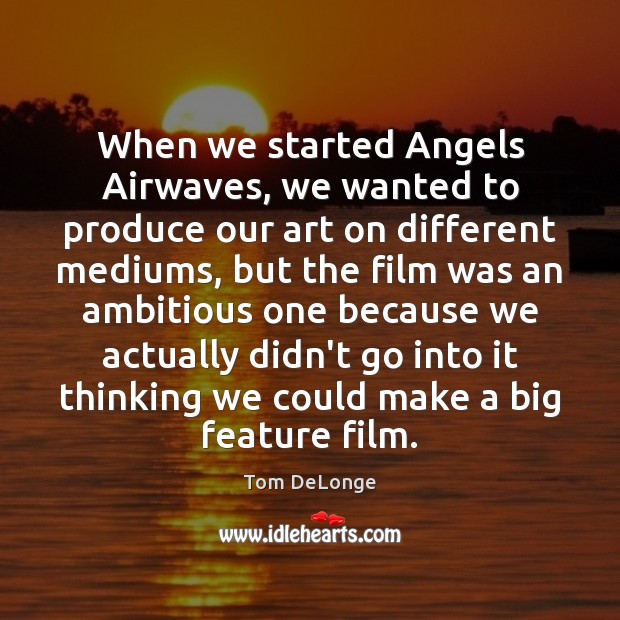 When we started Angels Airwaves, we wanted to produce our art on Tom DeLonge Picture Quote