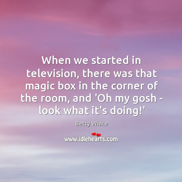 When we started in television, there was that magic box in the Betty White Picture Quote