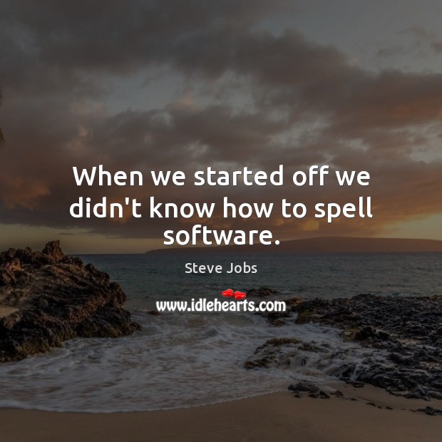 When we started off we didn’t know how to spell software. Steve Jobs Picture Quote