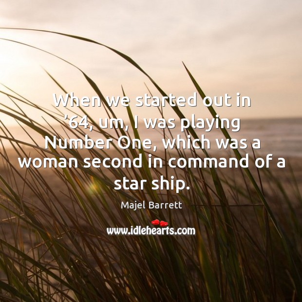 When we started out in ’64, um, I was playing number one, which was a woman second in command of a star ship. Majel Barrett Picture Quote