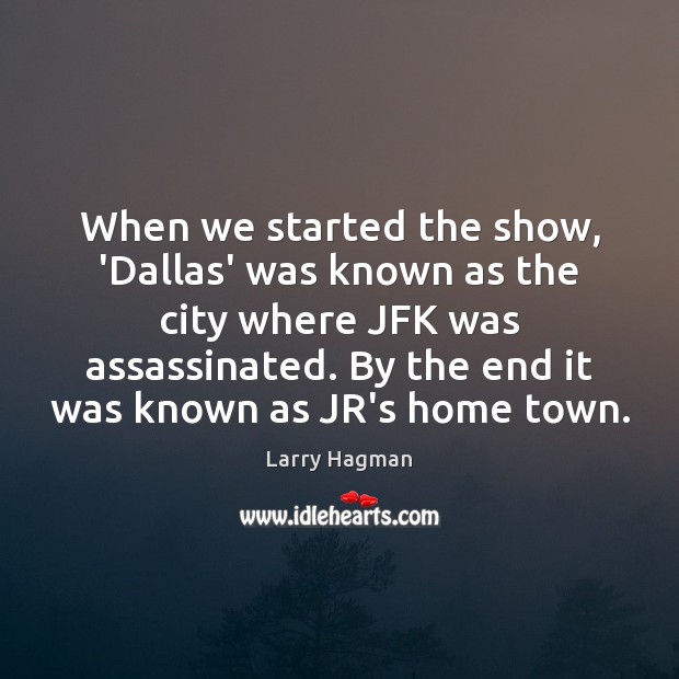 When we started the show, ‘Dallas’ was known as the city where Larry Hagman Picture Quote
