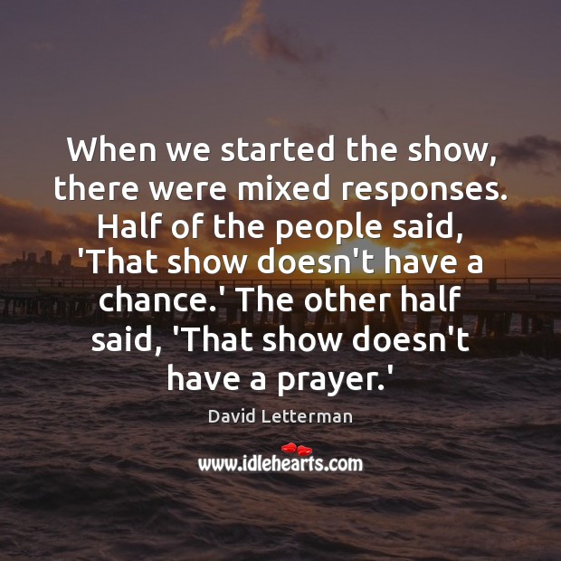 When we started the show, there were mixed responses. Half of the David Letterman Picture Quote