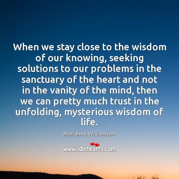 When we stay close to the wisdom of our knowing, seeking solutions Marianne Williamson Picture Quote