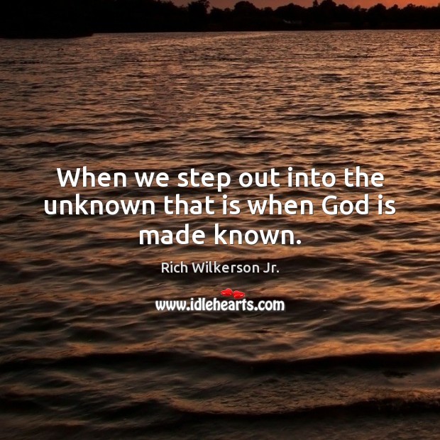 When we step out into the unknown that is when God is made known. Rich Wilkerson Jr. Picture Quote