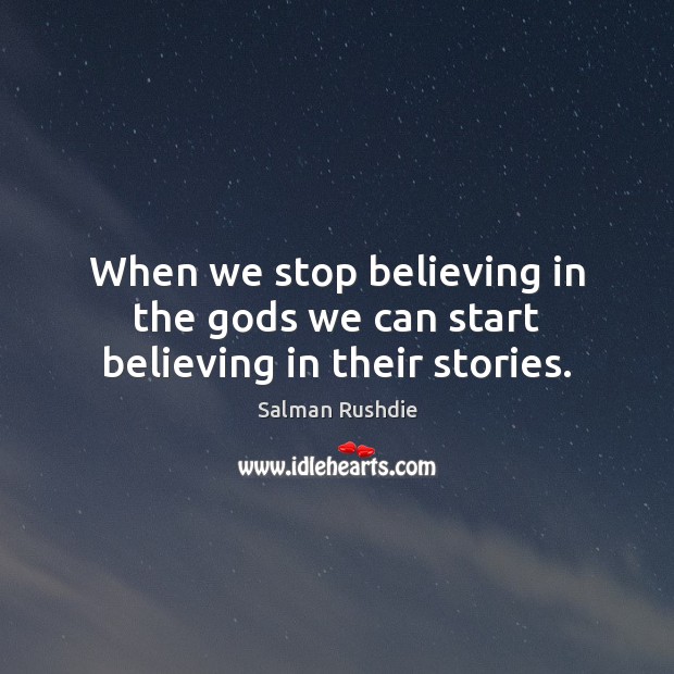 When we stop believing in the Gods we can start believing in their stories. Salman Rushdie Picture Quote