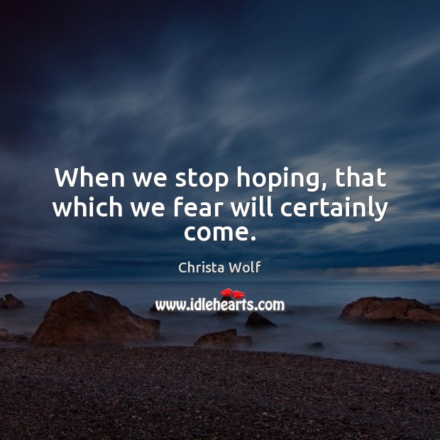 When we stop hoping, that which we fear will certainly come. Christa Wolf Picture Quote