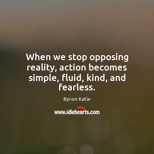 When we stop opposing reality, action becomes simple, fluid, kind, and fearless. Byron Katie Picture Quote
