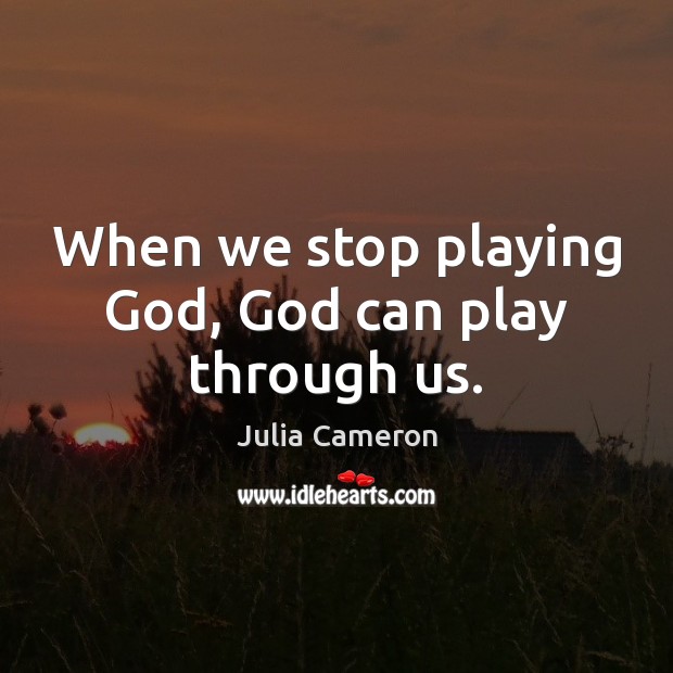 When we stop playing God, God can play through us. Image