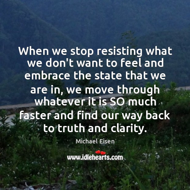 When we stop resisting what we don’t want to feel and embrace Michael Eisen Picture Quote