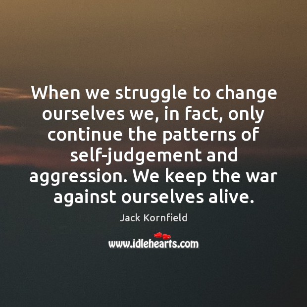 When we struggle to change ourselves we, in fact, only continue the Jack Kornfield Picture Quote