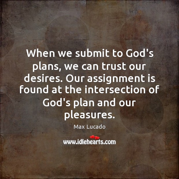 When we submit to God’s plans, we can trust our desires. Our Max Lucado Picture Quote