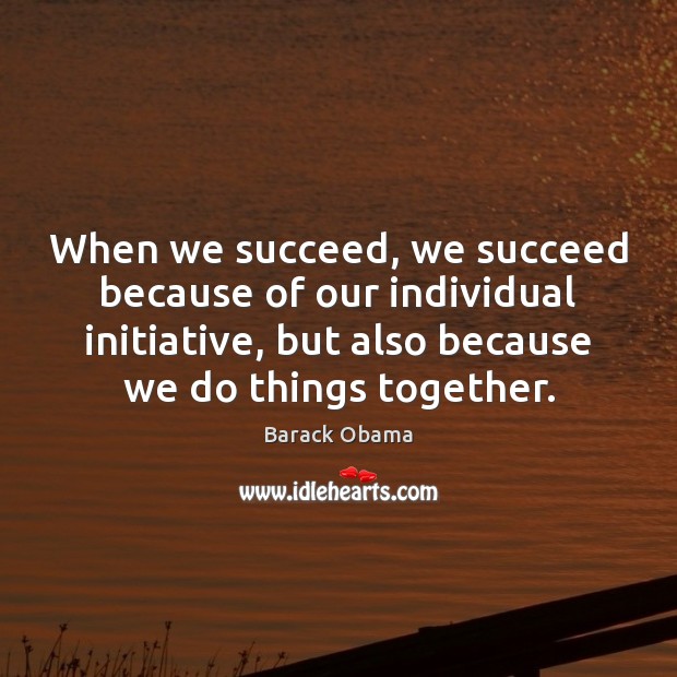When we succeed, we succeed because of our individual initiative, but also Barack Obama Picture Quote