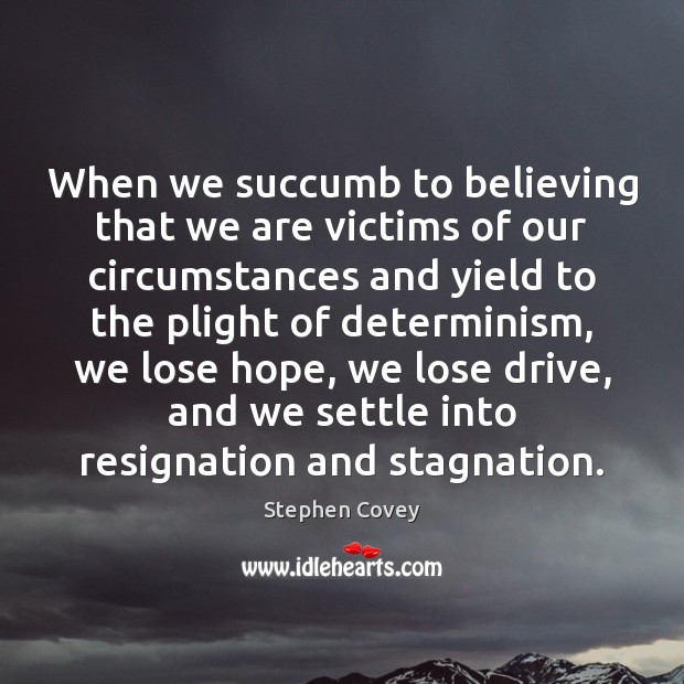 When we succumb to believing that we are victims of our circumstances Image