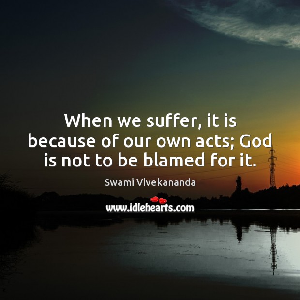 When we suffer, it is because of our own acts; God is not to be blamed for it. Image