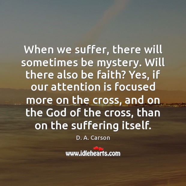 When we suffer, there will sometimes be mystery. Will there also be D. A. Carson Picture Quote
