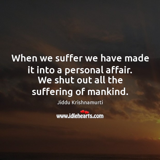 When we suffer we have made it into a personal affair. We Jiddu Krishnamurti Picture Quote