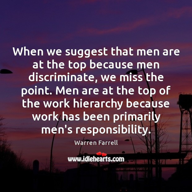 When we suggest that men are at the top because men discriminate, Warren Farrell Picture Quote
