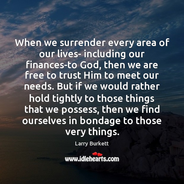 When we surrender every area of our lives- including our finances-to God, Larry Burkett Picture Quote