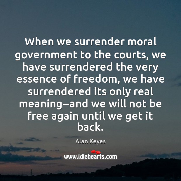When we surrender moral government to the courts, we have surrendered the Alan Keyes Picture Quote