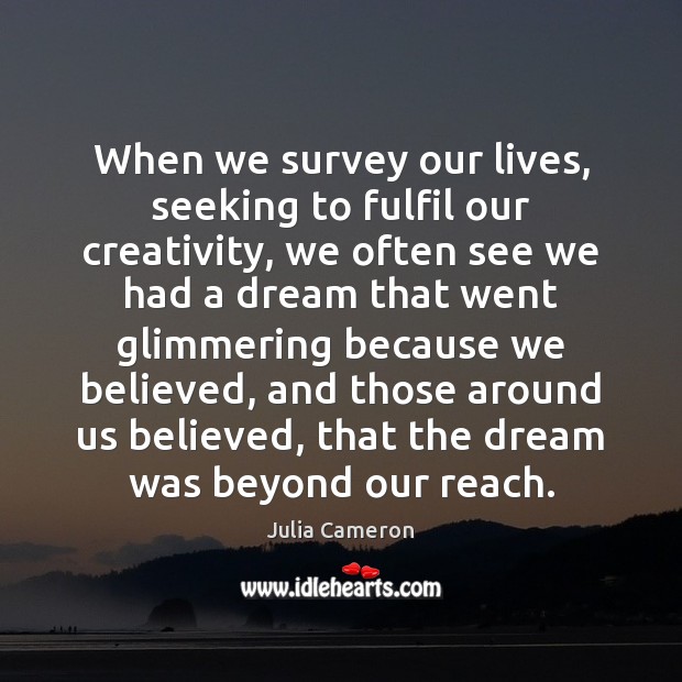When we survey our lives, seeking to fulfil our creativity, we often Julia Cameron Picture Quote