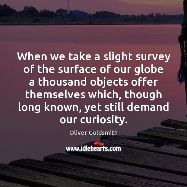 When we take a slight survey of the surface of our globe Oliver Goldsmith Picture Quote