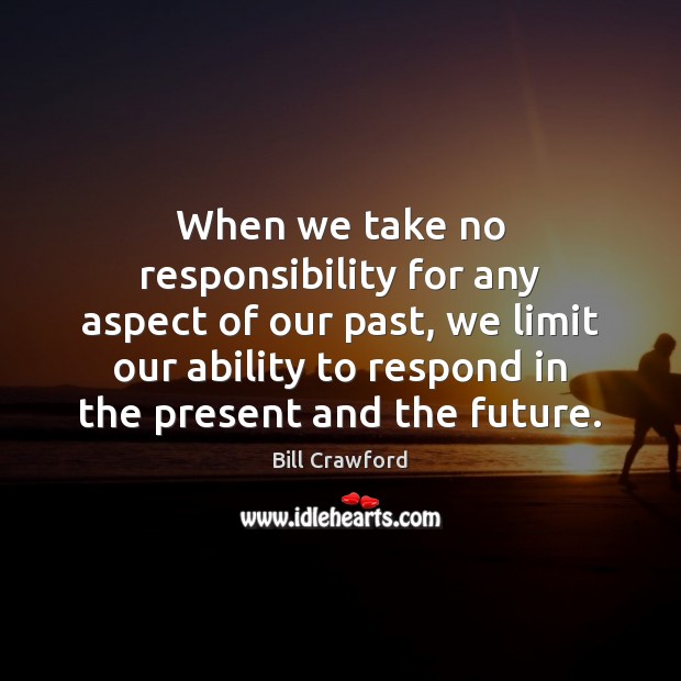 When we take no responsibility for any aspect of our past, we Bill Crawford Picture Quote