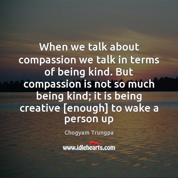 When we talk about compassion we talk in terms of being kind. Chogyam Trungpa Picture Quote