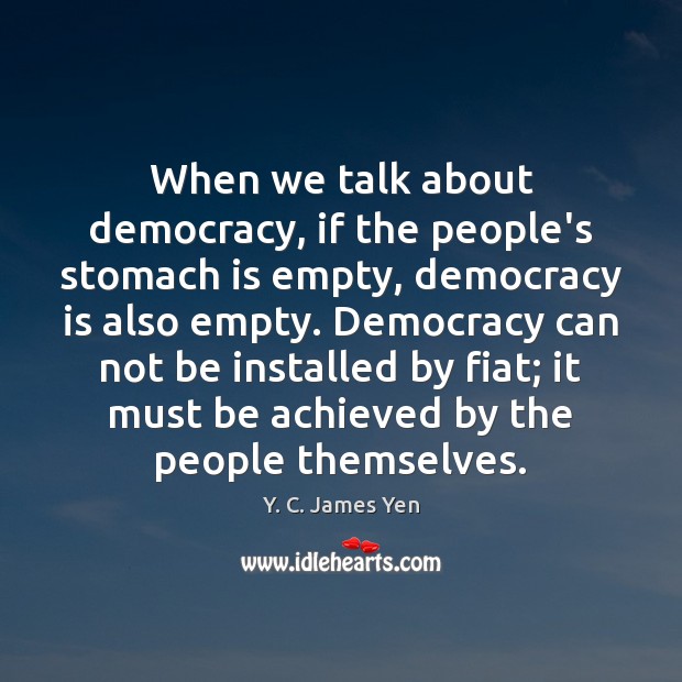 When we talk about democracy, if the people’s stomach is empty, democracy Democracy Quotes Image