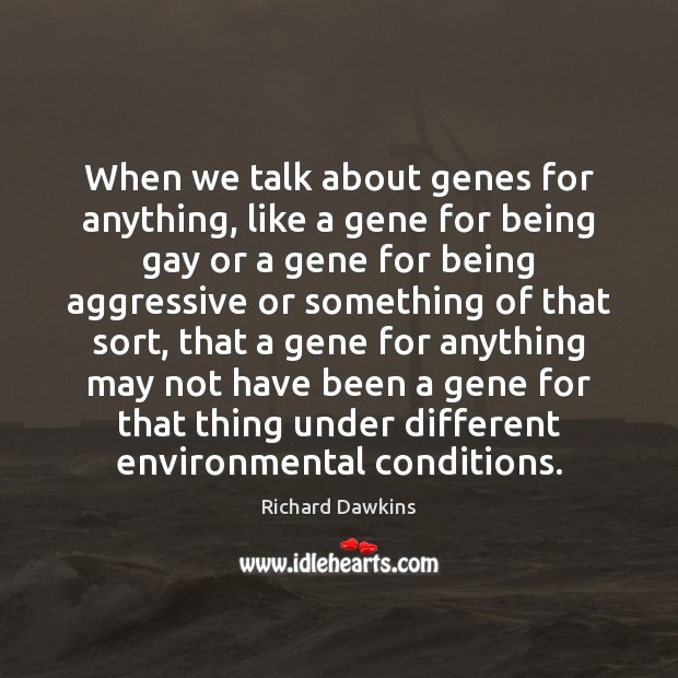 When we talk about genes for anything, like a gene for being Richard Dawkins Picture Quote