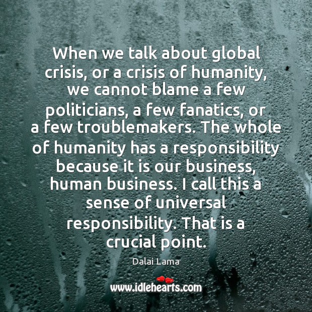 When we talk about global crisis, or a crisis of humanity, we Dalai Lama Picture Quote