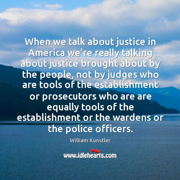 When we talk about justice in america we’re really talking about justice brought William Kunstler Picture Quote