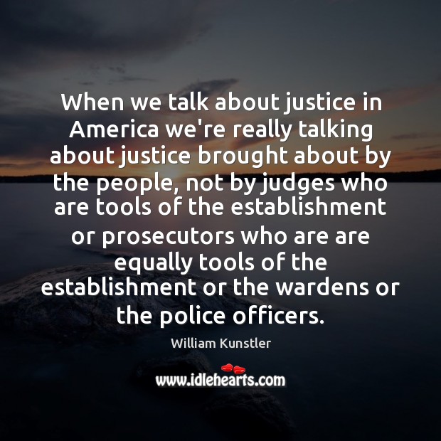 When we talk about justice in America we’re really talking about justice William Kunstler Picture Quote