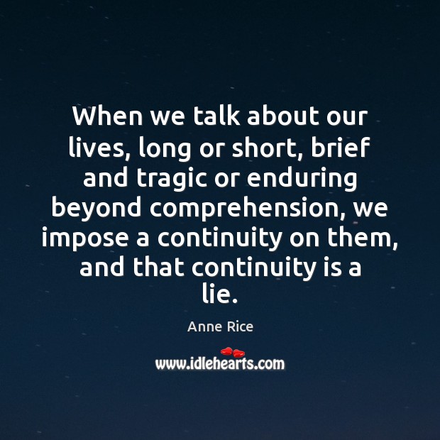 When we talk about our lives, long or short, brief and tragic Anne Rice Picture Quote