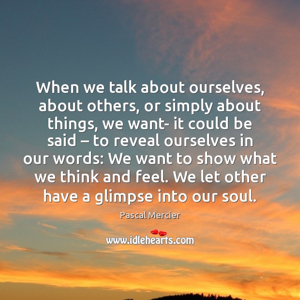 When we talk about ourselves, about others, or simply about things, we Pascal Mercier Picture Quote