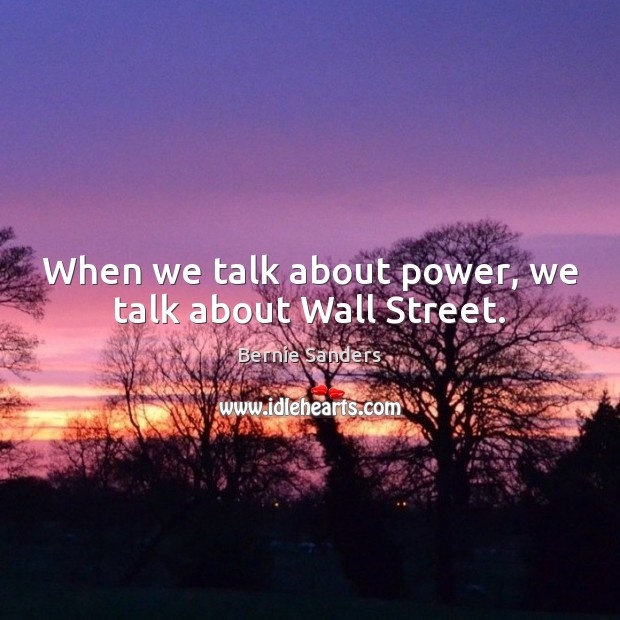 When we talk about power, we talk about Wall Street. Bernie Sanders Picture Quote