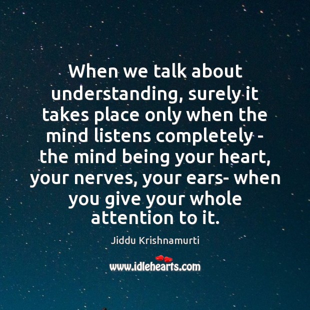 When we talk about understanding, surely it takes place only when the Jiddu Krishnamurti Picture Quote