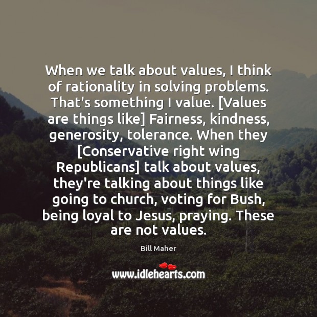When we talk about values, I think of rationality in solving problems. Bill Maher Picture Quote
