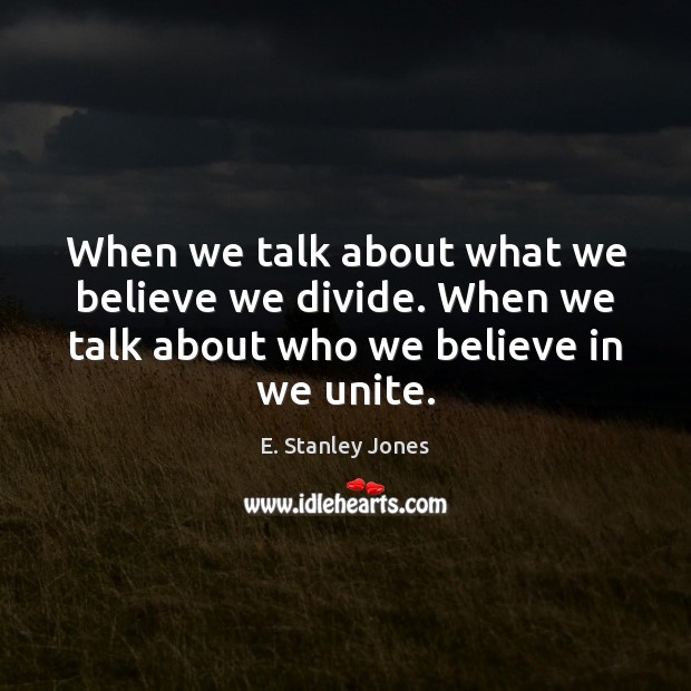 When we talk about what we believe we divide. When we talk E. Stanley Jones Picture Quote