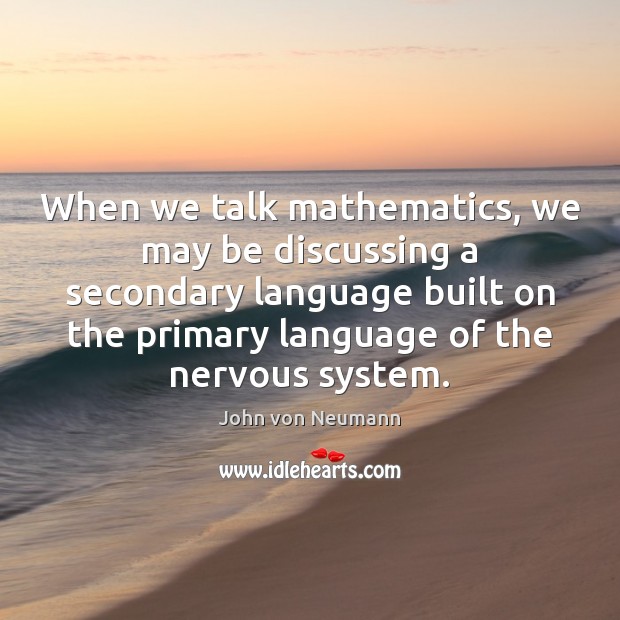 When we talk mathematics, we may be discussing a secondary language built John von Neumann Picture Quote