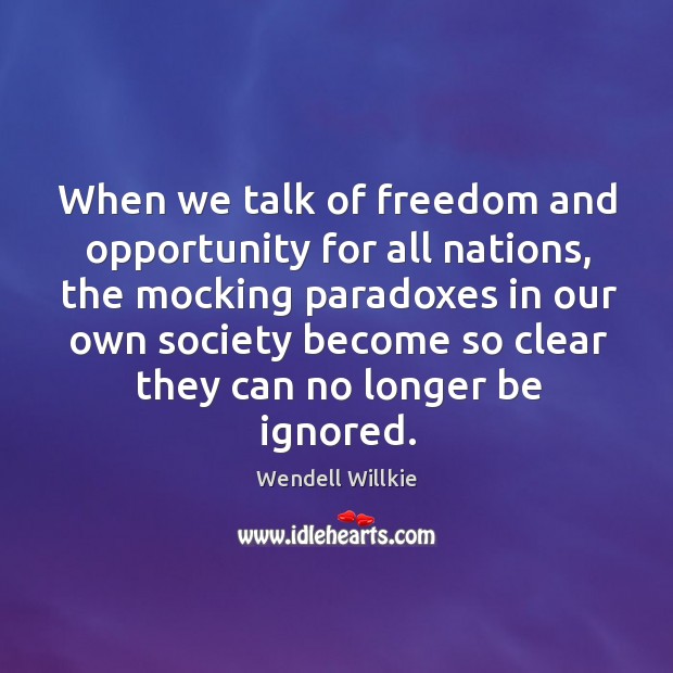 When we talk of freedom and opportunity for all nations, the mocking paradoxes in our own Wendell Willkie Picture Quote