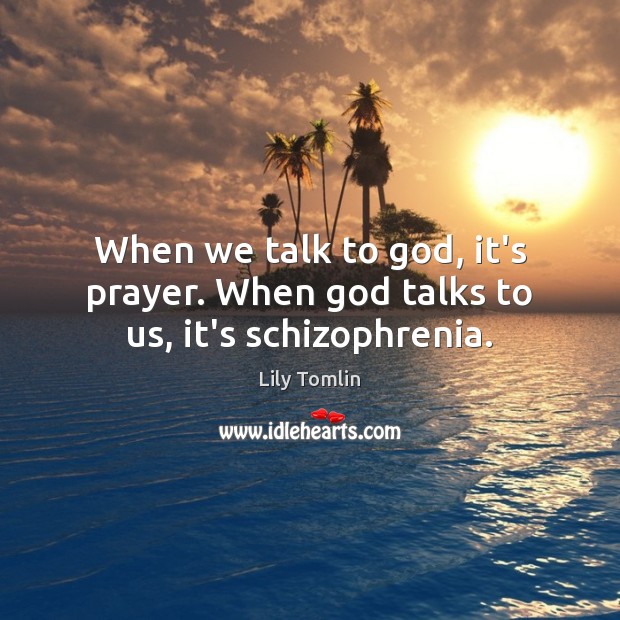 When we talk to God, it’s prayer. When God talks to us, it’s schizophrenia. Lily Tomlin Picture Quote