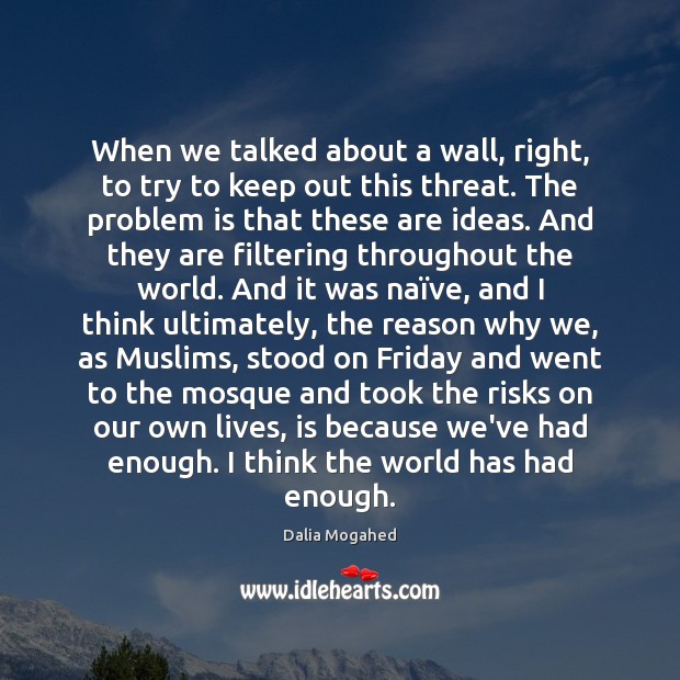When we talked about a wall, right, to try to keep out Dalia Mogahed Picture Quote