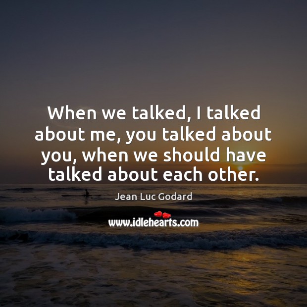 When we talked, I talked about me, you talked about you, when Jean Luc Godard Picture Quote