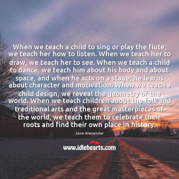 When we teach a child to sing or play the flute, we Celebrate Quotes Image
