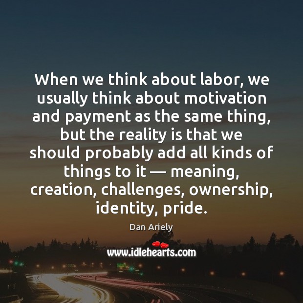 When we think about labor, we usually think about motivation and payment Dan Ariely Picture Quote