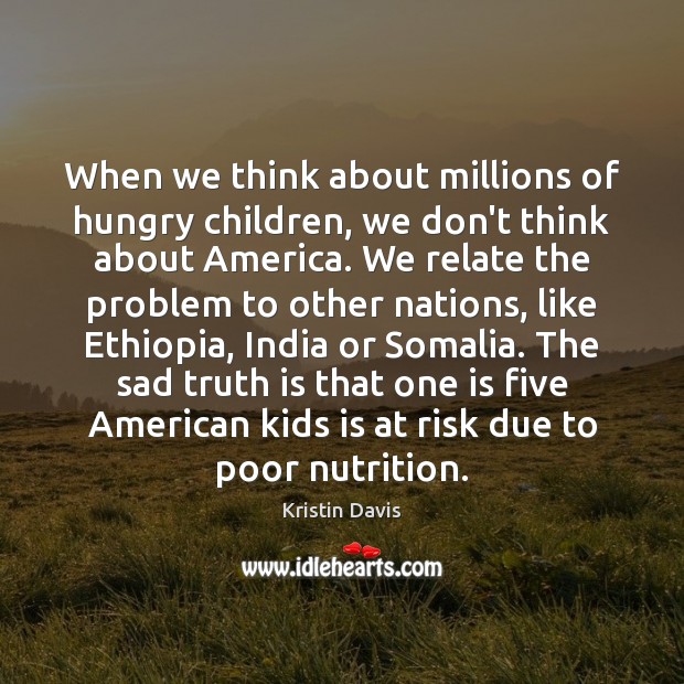 When we think about millions of hungry children, we don’t think about 