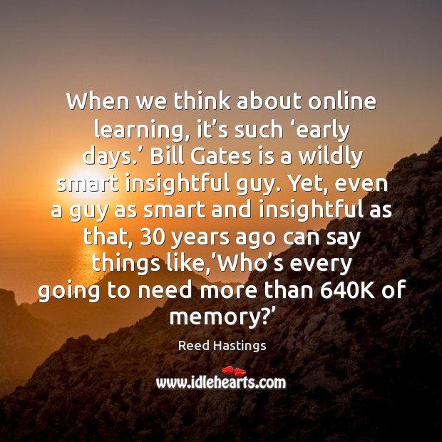 When we think about online learning, it’s such ‘early days.’ bill gates is a wildly smart insightful guy. Reed Hastings Picture Quote